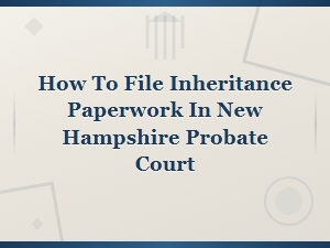 Filing Inheritance Paperwork in Nh Probate Court