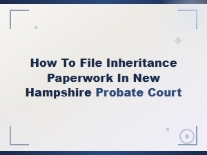 Filing Inheritance Paperwork in Nh Probate Court